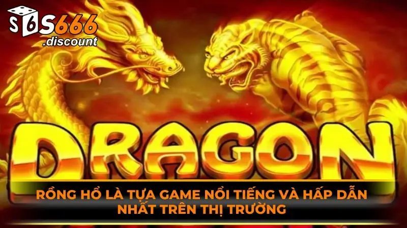 Rồng hổ là tựa game nổi tiếng và hấp dẫn nhất trên thị trường
